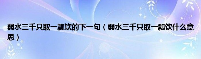 弱水三千只取一瓢饮的下一句(弱水三千只取一瓢饮什么意思)