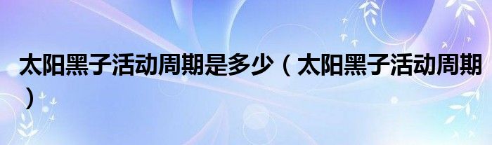 太阳黑子活动周期是多少(太阳黑子活动周期)