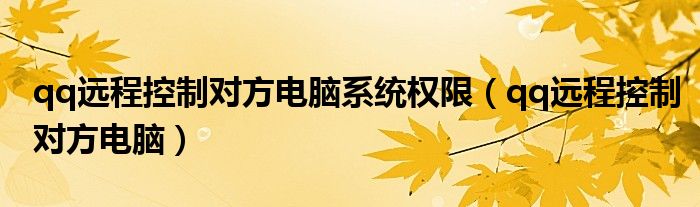 qq远程控制对方电脑系统权限(qq远程控制对方电脑)