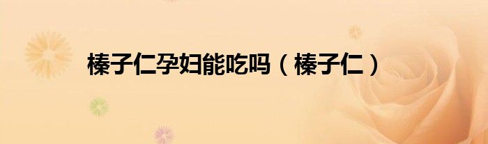 榛子仁孕妇能吃吗（榛子仁）