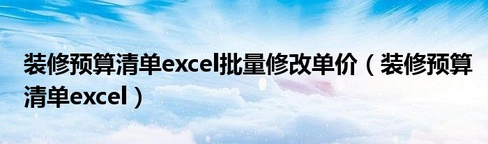 装修预算清单excel批量修改单价(装修预算清单excel)