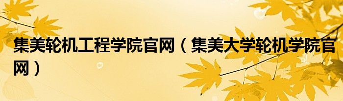 集美轮机工程学院官网(集美大学轮机学院官网)