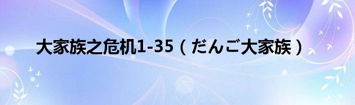 大家族之危机1-35(だんご大家族)