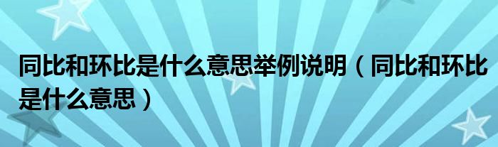 同比和环比是什么意思举例说明(同比和环比是什么意思)