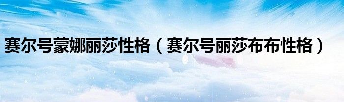 赛尔号蒙娜丽莎性格(赛尔号丽莎布布性格)