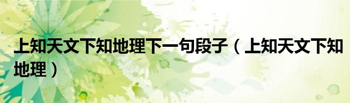 上知天文下知地理下一句段子(上知天文下知地理)