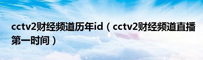 cctv2财经频道历年id（cctv2财经频道直播第一时间）