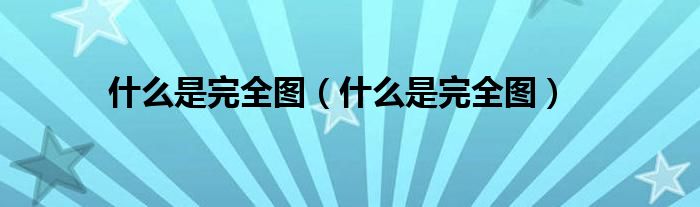 什么是完全图(什么是完全图)