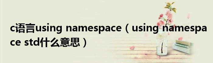 c语言using namespace(using namespace std什么意思)