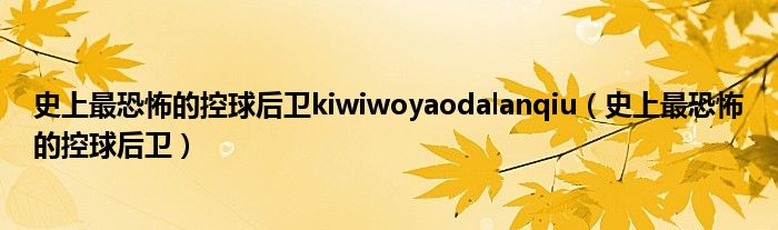 史上最恐怖的控球后卫kiwiwoyaodalanqiu(史上最恐怖的控球后卫)