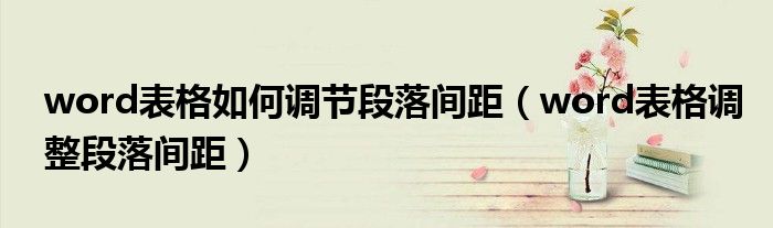 word表格如何调节段落间距(word表格调整段落间距)