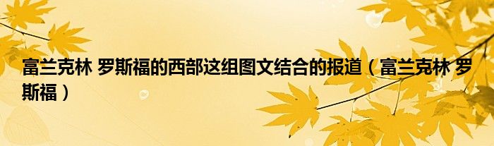 富兰克林 罗斯福的西部这组图文结合的报道(富兰克林 罗斯福)
