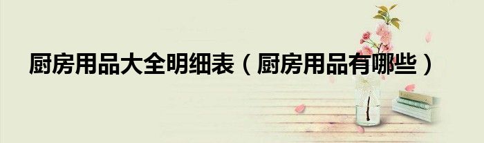 厨房用品大全明细表(厨房用品有哪些)