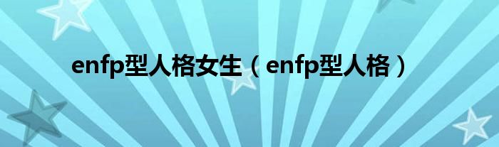 enfp型人格女生(enfp型人格)