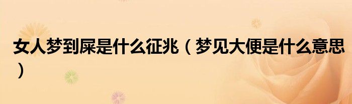 女人梦到屎是什么征兆(梦见大便是什么意思)