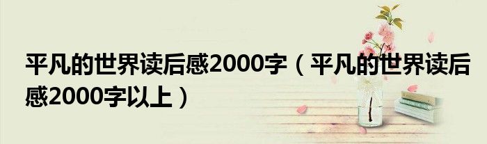 平凡的世界读后感2000字(平凡的世界读后感2000字以上)