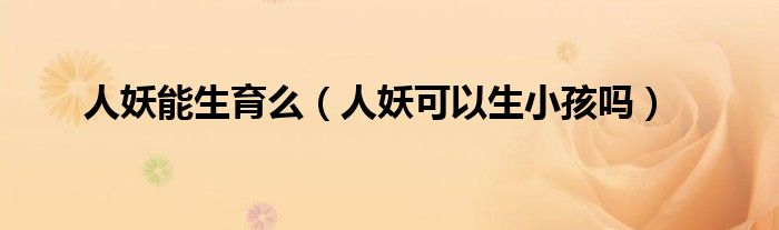 人妖能生育么（人妖可以生小孩吗）