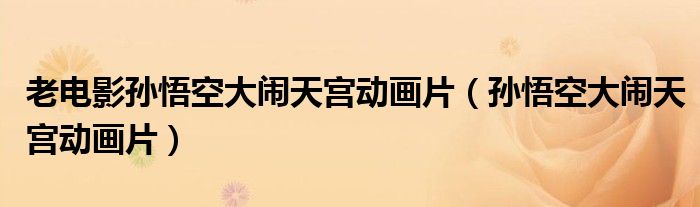 老电影孙悟空大闹天宫动画片(孙悟空大闹天宫动画片)