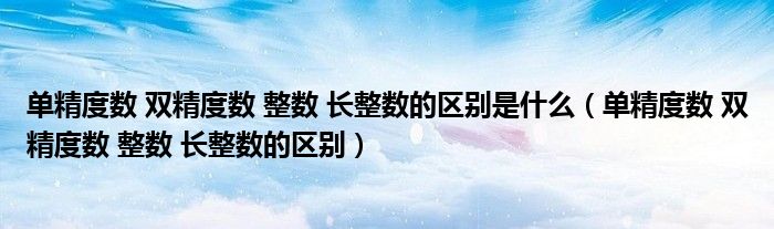 单精度数 双精度数 整数 长整数的区别是什么(单精度数 双精度数 整数 长整数的区别)