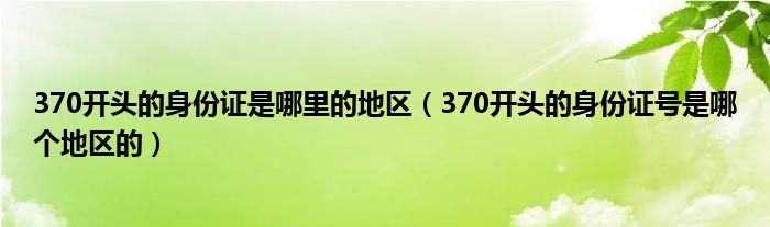 370开头的身份证是哪里的地区(370开头的身份证号是哪个地区的)