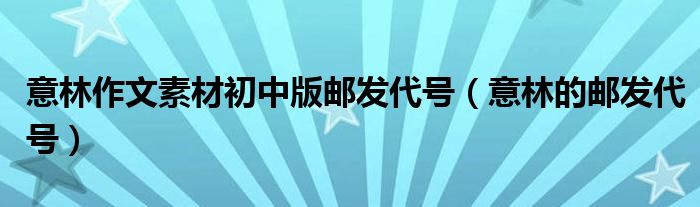 意林作文素材初中版邮发代号(意林的邮发代号)