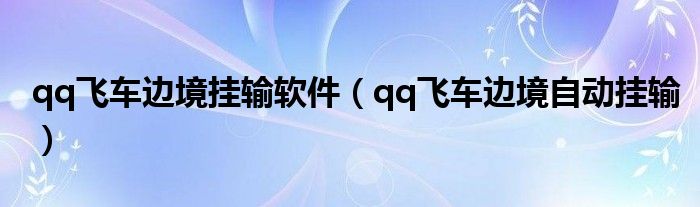 qq飞车边境挂输软件(qq飞车边境自动挂输)