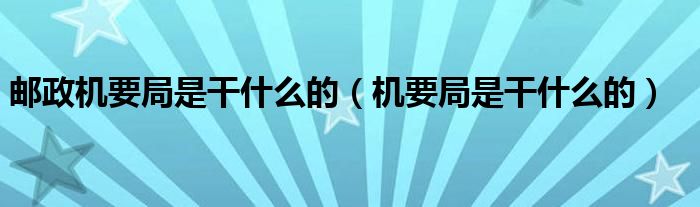 邮政机要局是干什么的(机要局是干什么的)