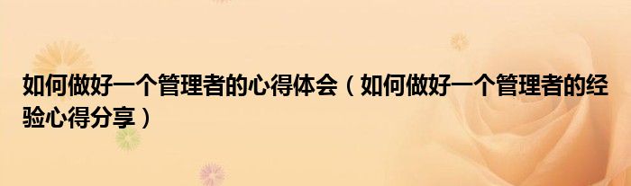 如何做好一个管理者的心得体会(如何做好一个管理者的经验心得分享)