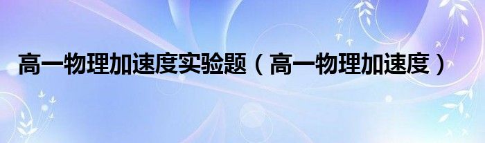 高一物理加速度实验题(高一物理加速度)