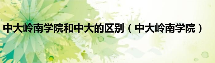 中大岭南学院和中大的区别(中大岭南学院)