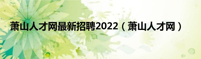 萧山人才网最新招聘2022(萧山人才网)