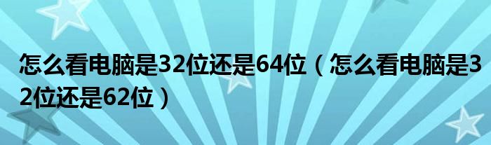 怎么看电脑是32位还是64位(怎么看电脑是32位还是62位)