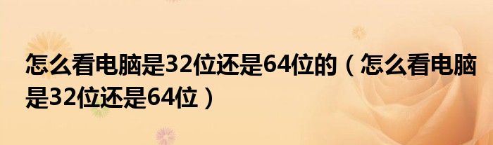 怎么看电脑是32位还是64位的(怎么看电脑是32位还是64位)