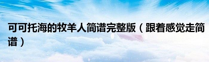 可可托海的牧羊人简谱完整版(跟着感觉走简谱)