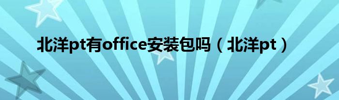 北洋pt有office安装包吗(北洋pt)
