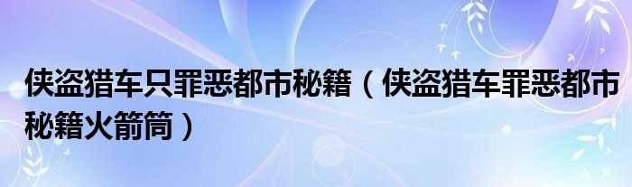 侠盗猎车只罪恶都市秘籍(侠盗猎车罪恶都市秘籍火箭筒)