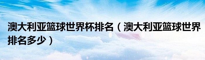 澳大利亚篮球世界杯排名(澳大利亚篮球世界排名多少)