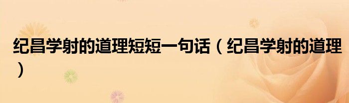 纪昌学射的道理短短一句话(纪昌学射的道理)