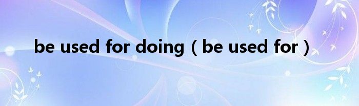 be used for doing(be used for)