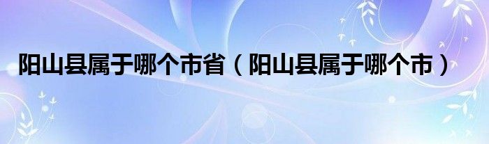 阳山县属于哪个市省(阳山县属于哪个市)