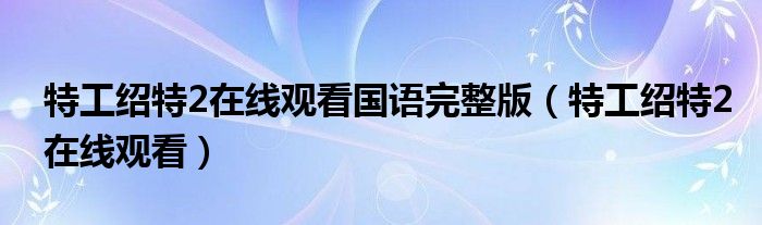 特工绍特2在线观看国语完整版(特工绍特2在线观看)