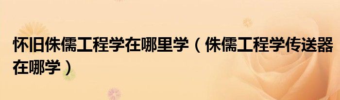 怀旧侏儒工程学在哪里学(侏儒工程学传送器在哪学)
