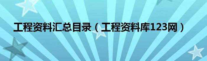 工程资料汇总目录(工程资料库123网)