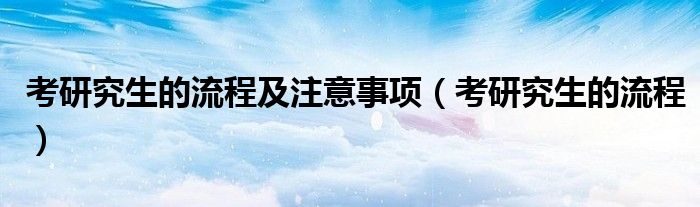 考研究生的流程及注意事项(考研究生的流程)