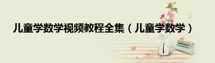 儿童学数学视频教程全集(儿童学数学)