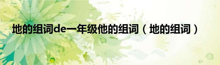 地的组词de一年级他的组词(地的组词)