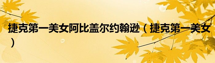 捷克第一美女阿比盖尔约翰逊(捷克第一美女)