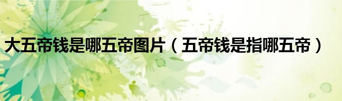 大五帝钱是哪五帝图片(五帝钱是指哪五帝)