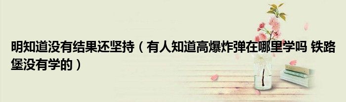明知道没有结果还坚持(有人知道高爆炸弹在哪里学吗 铁路堡没有学的)