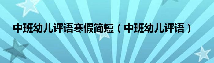 中班幼儿评语寒假简短(中班幼儿评语)